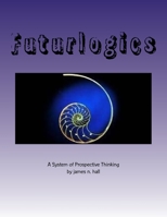 Futurlogics: A System of Prospective Thinking 1483908984 Book Cover