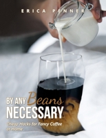By Any Beans Necessary: Cheap Hacks for Fancy Coffee at Home 1665559969 Book Cover
