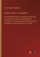 Discours de M. L.G. Desjardins: Sur la résolution relative à la vente de la partie ouest du chemin de fer Québec, Montréal, Ottawa et occidental fait ... de lundi, le 3 avril 1882 (French Edition) 3385068215 Book Cover