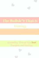 The Bullsh*t That is Dating: Journaling Through Our REAL Thoughts and Feelings 1695027361 Book Cover