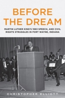 Before the Dream: Martin Luther King's 1963 Speech, and Civil Rights Struggles in Fort Wayne, Indiana 1634993403 Book Cover