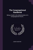 The Congregational handbook: being a guide to the administration of a Congregational Church .. 1378072359 Book Cover