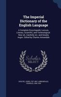 The Imperial Dictionary of the English Language: A Complete Encyclopedic Lexicon, Literary, Scientific, and Technological. New ed., Carefully rev. and Greatly Augm. Edited by Charles Annandale 1344066208 Book Cover
