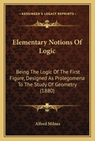 Elementary Notions Of Logic: Being The Logic Of The First Figure, Designed As Prolegomena To The Study Of Geometry 1022069012 Book Cover
