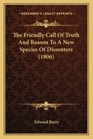 The Friendly Call Of Truth And Reason To A New Species Of Dissenters: To Which Are Prefixed A Few Observations On The Expediency Of Parliamentary Interposition, Duly To Explain, And If Necessary To Am 1010838121 Book Cover