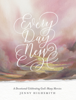 Every Day New: A Devotional Celebrating God’s Many Mercies 0736986367 Book Cover