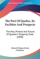 The Port of Quebec, Its Facilities and Prospects: The Past, Present and Future of Quebec's Shipping Trade: [Reprinted from the Columns of the Morning Chronicle] 1120916119 Book Cover