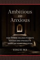 Ambitious and Anxious: How Chinese College Students Succeed and Struggle in American Higher Education 0231184581 Book Cover