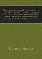 Sixteen Sermons Preach'd in the Church of St. Mary-Le-Bow, London, in the Years 1721 and 1722, at the Lecture Founded by the Honourable Robert Boyle, Esq Preach'd in the Church of St. Mary-Le-Bow Lond 5518739443 Book Cover