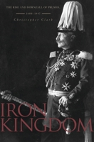 Iron Kingdom: The Rise and Downfall of Prussia, 1600–1947 0674031962 Book Cover