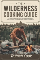 THE WILDERNESS COOKING GUIDE: The Essential Skills For Preppers, Survivalist And Outdoor Adventures To Thrive In The wild B0DVR2CHD4 Book Cover