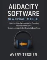 Audacity Software New Update Manual: Step-by-Step Techniques for Creating Professional Audio - Contains image to Guide you to Excellence. B0FNW392X9 Book Cover