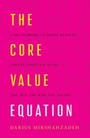 The Core Value Equation: A Framework to Drive Results, Create Limitless Scale and Win the War for Talent 1544506724 Book Cover