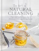 The Art of Natural Cleaning: Tips and techniques for a chemical-free sparkling home 0857834754 Book Cover