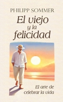 El viejo y la felicidad: El arte de celebrar la vida B0CFCYTV1H Book Cover