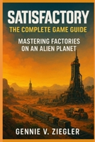 Satisfactory:The Complete Game Guide: Mastering Factories on an Alien Planet B0G2GJK9XW Book Cover