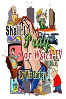 Shall I Pray or Watch TV? 1484057589 Book Cover