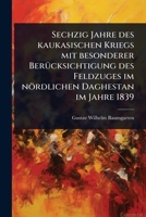 Sechzig Jahre des kaukasischen Kriegs mit besonderer BerÃ1/4cksichtigung des Feldzuges im nördlichen Daghestan im Jahre 1839 (German Edition) 1024867714 Book Cover
