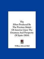 The Effect Produced By The Precious Metals Of America Upon The Greatness And Prosperity Of Spain 1162239727 Book Cover