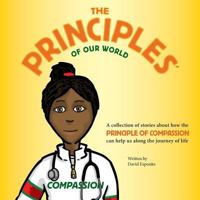 The Principles of Our World - Compassion: A collection of stories about how the Principle of Compassion can help us along the journey of life 0692246940 Book Cover