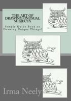 The Art of Drawing Unusual Subjects: Simple Guide Book on Drawing Unique Things! 1534736611 Book Cover