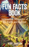 Fun Facts Book: Astounding Mysteries of the Earth and Beyond (Fun Facts for Inquisitive Minds) 1965920438 Book Cover