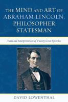 The Mind and Art of Abraham Lincoln, Philosopher Statesman: Texts and Interpretations of Twenty Great Speeches 0739171267 Book Cover