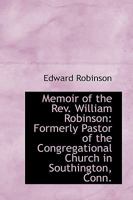 Memoir of the Rev. William Robinson: Formerly Pastor of the Congregational Church in Southington, Connecticut; With Some Account of His Ancestors in This Country 1016769733 Book Cover