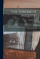 The Throne of Iniquity: the Moral Contrasts Developed by the Existing War, in Its Origin, Objects and Prosecution, a Discourse Delivered on the Day of ... 26, 1863, at the Central Presbyterian Church 1014938147 Book Cover