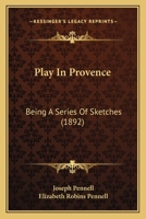 Play in Provence: Being a Series of Sketches Written and Drawn by Joseph Pennell and Elizabeth Robins Pennell 124091427X Book Cover