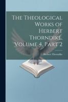 The Theological Works of Herbert Thorndike, Volume 4, part 2 1022837044 Book Cover