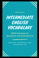 Intermediate English Vocabulary: 5000 Exercises on Synonyms and Antonyms to Educate, Entertain, and Challenge You B08ZD6NNWV Book Cover