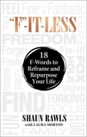 "F"-It-Less: 18 F-Words to Reframe and Repurpose Your Life 1948677482 Book Cover