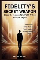Fidelity’s Secret Weapon: Inside the Johnson Family’s $8 Trillion Financial Empire: How Vision, Innovation, and Leadership Transformed Wall Street B0FPFSQHDV Book Cover