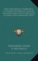 Uber Griechische Grabreliefs; Il Funerale Di Patroclo Anfora Canusina; Vases Peints Inedits De La Collection Dzialynski (1872) 1168025885 Book Cover