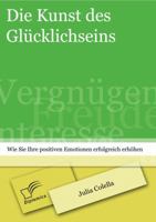Die Kunst Des Glucklichseins: Wie Sie Ihre Positiven Emotionen Erfolgreich Erhohen 384288723X Book Cover
