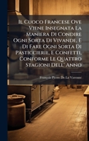 Il Cuoco Francese Ove Viene Insegnata La Maniera Di Condire Ogni Sorta Di Vivande, E Di Fare Ogni Sorta Di Pasticcierie, E Confetti, Conforme Le Quatt 1023858762 Book Cover
