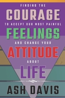 Finding the Courage to Accept Our Most Painful Feelings and Change Your Attitude about Life B0CRKJTHY3 Book Cover