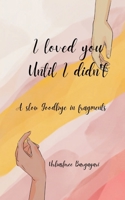 I Loved You until I didn't A slow goodbye in fragments 9375275191 Book Cover