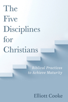 The Five Disciplines for Christians: Biblical Practices to Achieve Maturity 1666748390 Book Cover