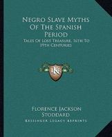 Negro Slave Myths Of The Spanish Period: Tales Of Lost Treasure, 16th To 19th Centuries 1425455549 Book Cover