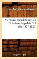 Ma(c)Moires Anecdotiques Sur L'Inta(c)Rieur Du Palais. T 1 (A0/00d.1827-1829) 2012749798 Book Cover