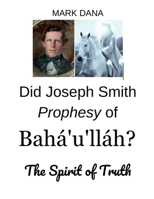 Did Joseph Smith Prophesy of Baha'u'llah? The Spirit of Truth B0DY5NB85P Book Cover