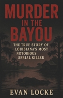 Murder in the Bayou: The True Story of Louisiana’s Most Notorious Serial Killer B0F5P7K9BC Book Cover