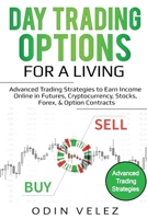 Day Trading Options for a Living: Advanced Trading Strategies to Earn Income Online in Futures, Cryptocurrency, Stocks, Forex, & Option Contracts 1087857864 Book Cover