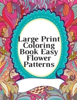 Large Print Coloring Book Easy Flower Patterns: An Adult Coloring Book with Bouquets, Wreaths, Swirls, Patterns, Decorations, Inspirational Designs, and Much More! B08GFYF1BR Book Cover