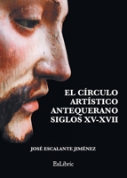 El círculo artístico antequerano. Siglos XV-XVII 8417334998 Book Cover