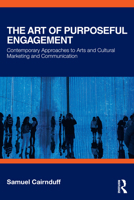 The Art of Purposeful Engagement: Contemporary Approaches to Arts and Cultural Marketing and Communication 1032960299 Book Cover