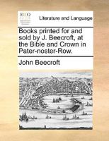 Books printed for and sold by J. Beecroft, at the Bible and Crown in Pater-noster-Row. 1170102700 Book Cover