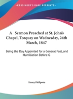 A Sermon Preached at St. John's Chapel, Torquay on Wednesday, 24th March, 1847: Being the Day Appointed for a General Fast, and Humiliation Before G 1161761861 Book Cover